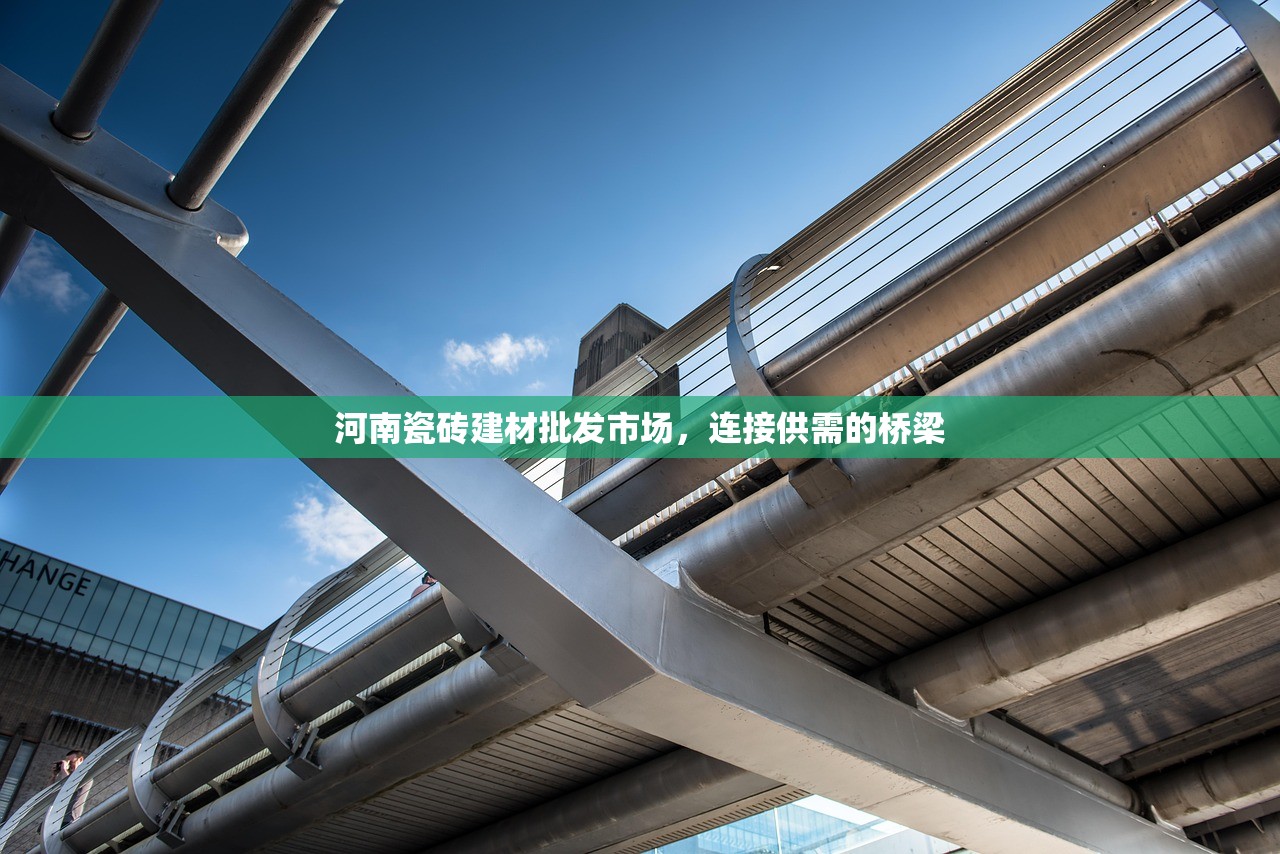 河南瓷砖建材批发市场，连接供需的桥梁