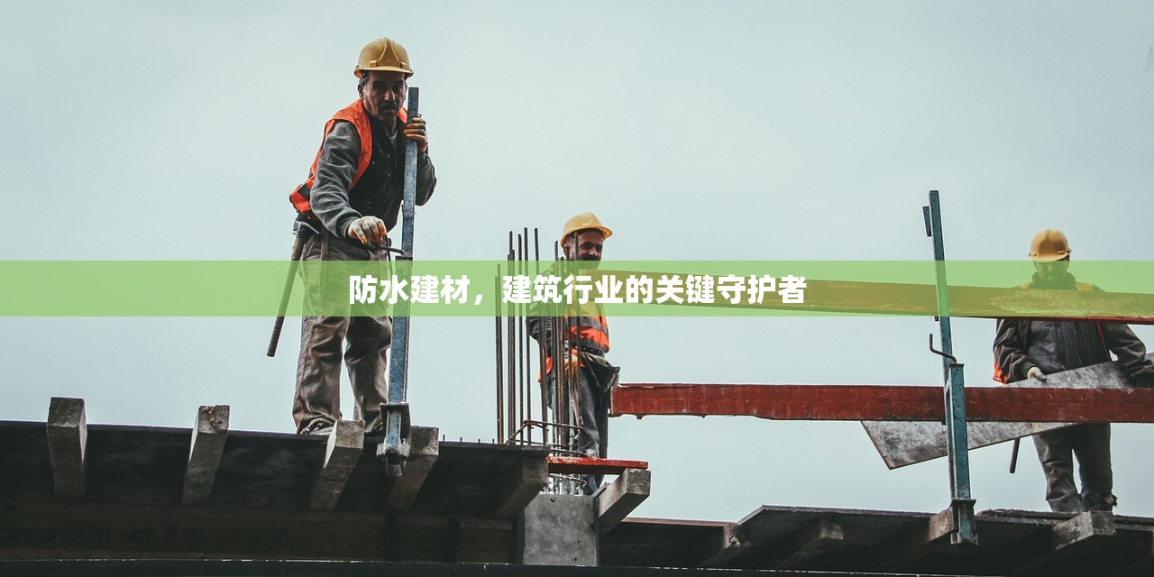 防水建材，建筑行业的关键守护者