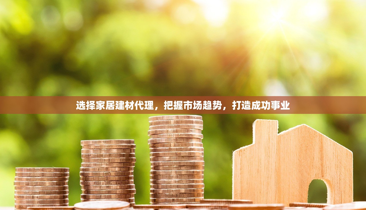 选择家居建材代理，把握市场趋势，打造成功事业