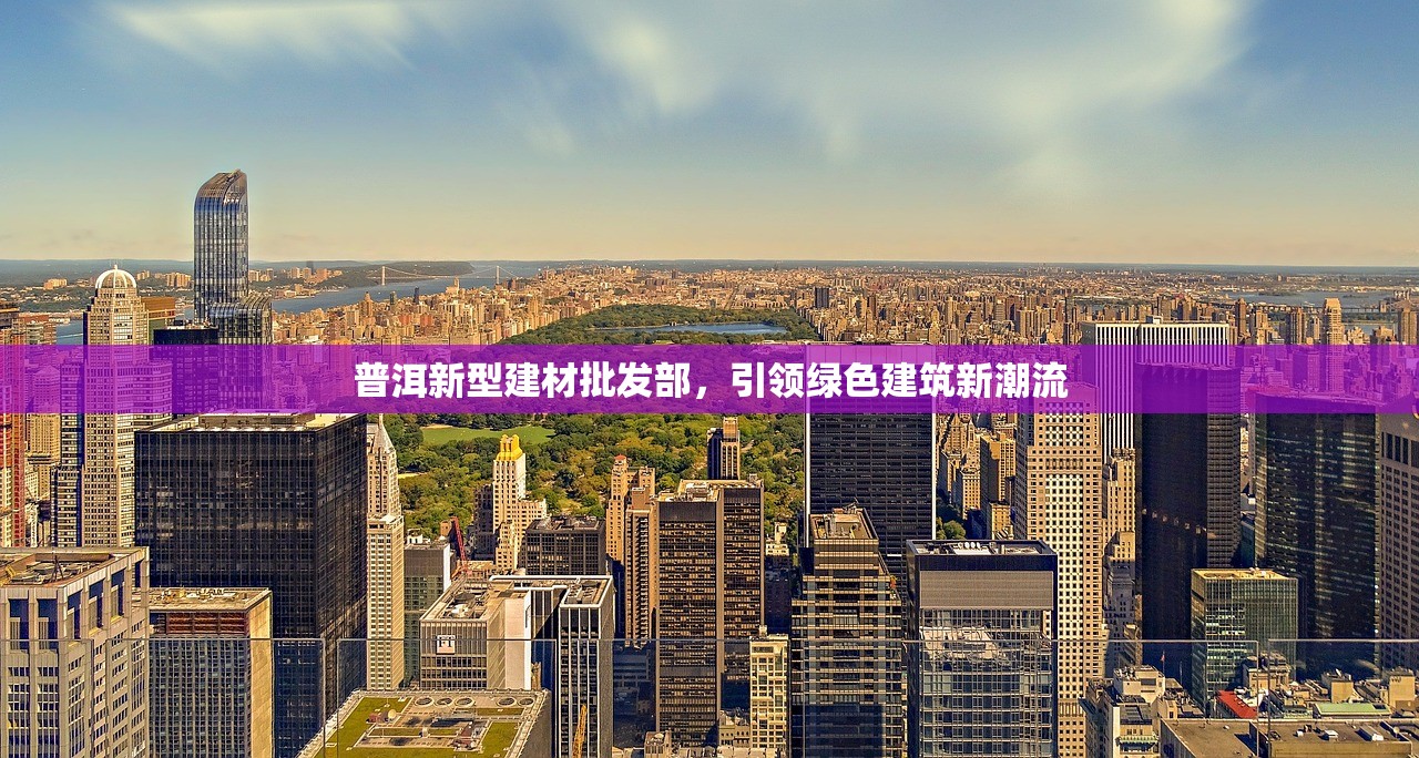 普洱新型建材批发部，引领绿色建筑新潮流