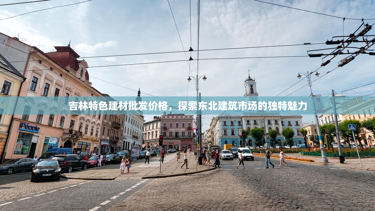 吉林特色建材批发价格，探索东北建筑市场的独特魅力