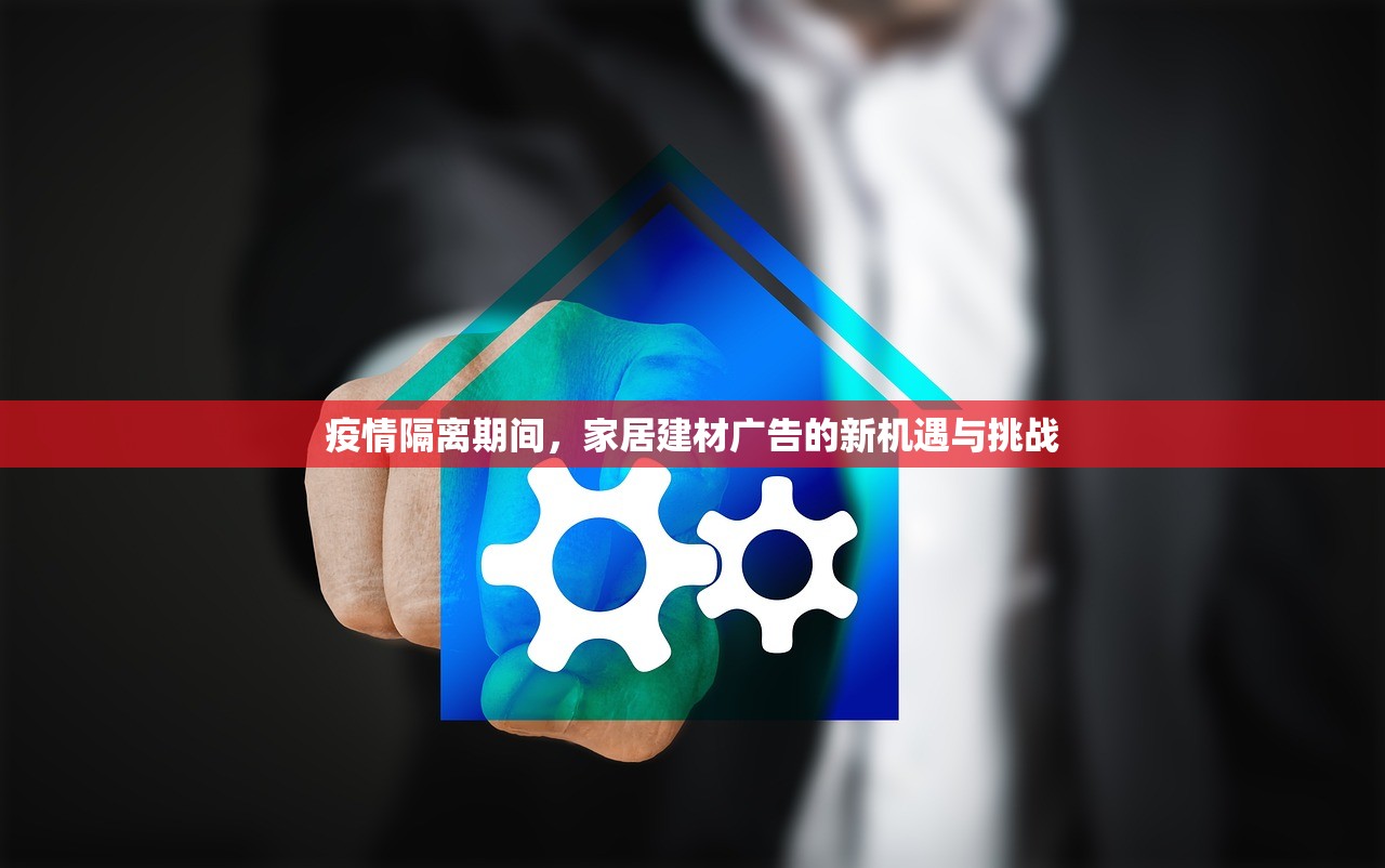 疫情隔离期间，家居建材广告的新机遇与挑战