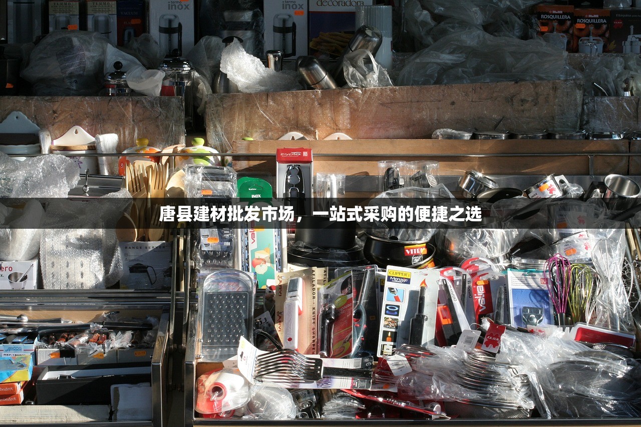 唐县建材批发市场，一站式采购的便捷之选