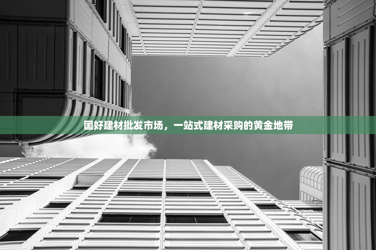 国好建材批发市场，一站式建材采购的黄金地带