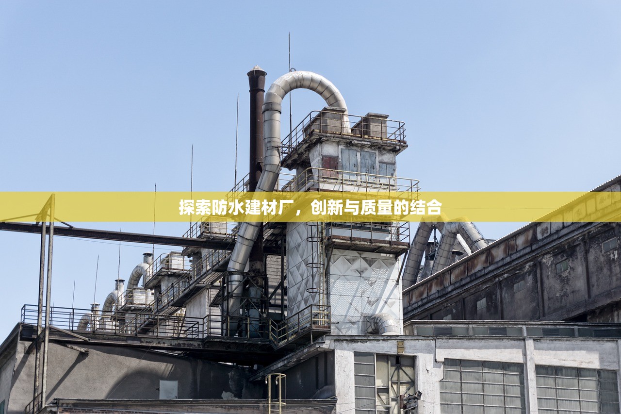 探索防水建材厂，创新与质量的结合