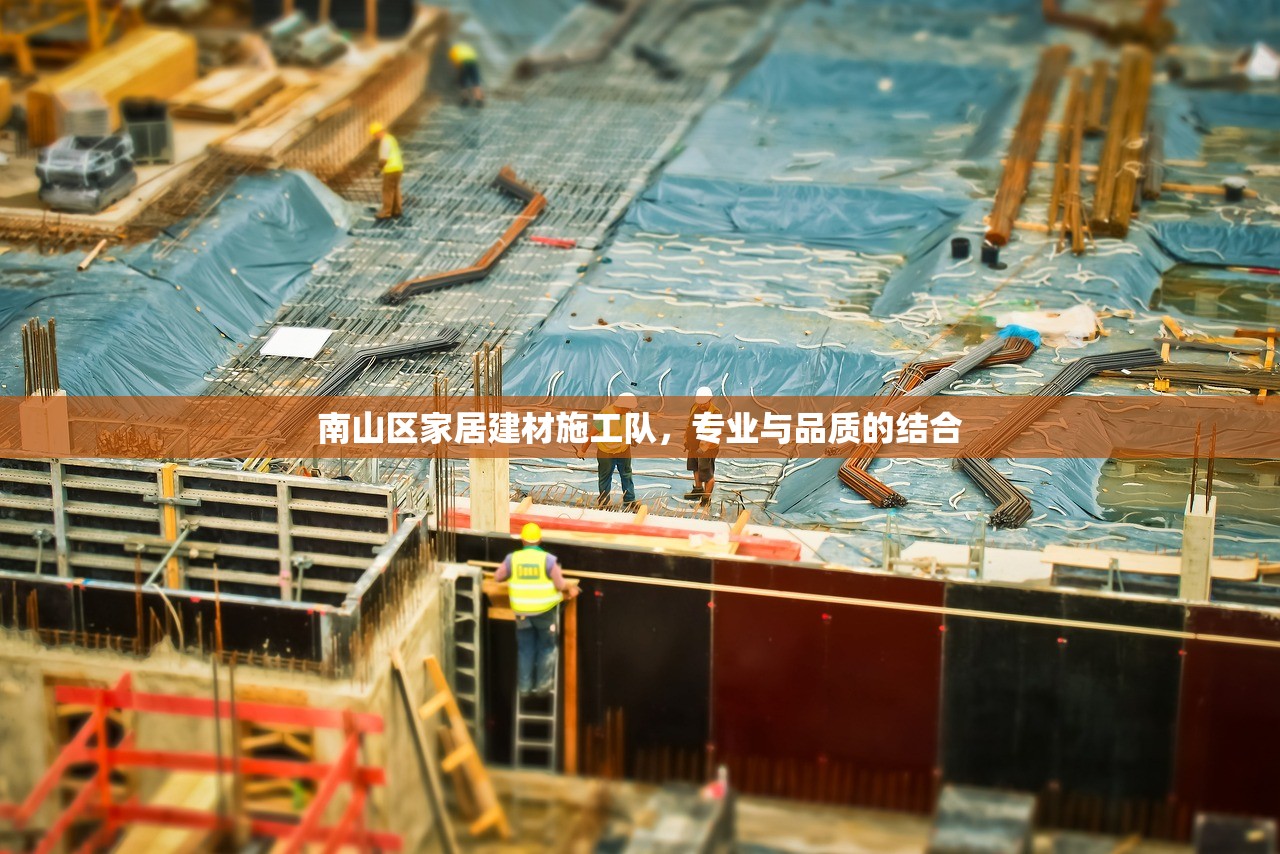 南山区家居建材施工队，专业与品质的结合