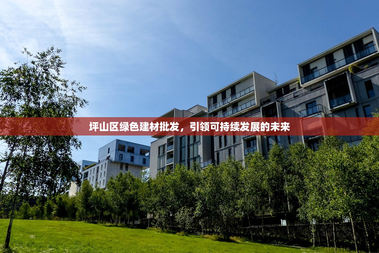 坪山区绿色建材批发，引领可持续发展的未来