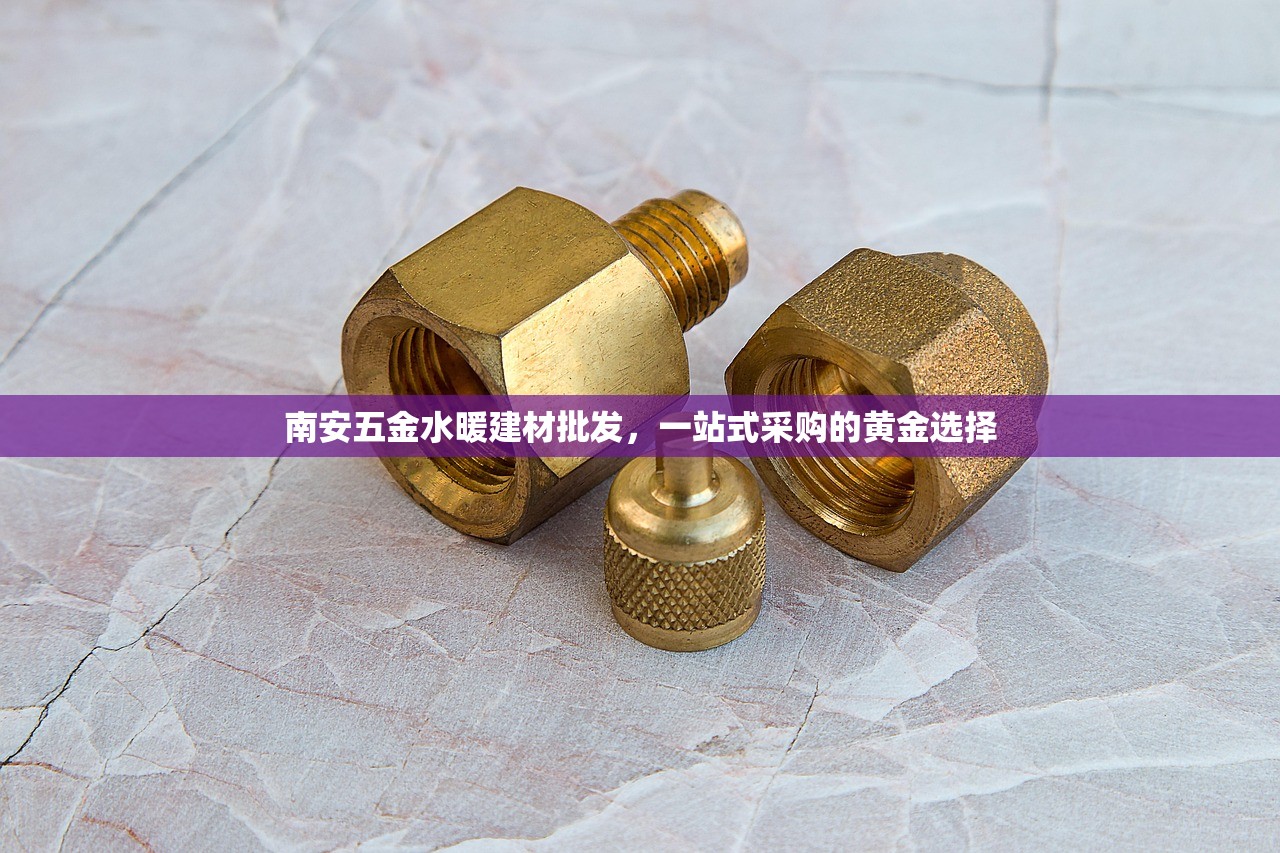 南安五金水暖建材批发，一站式采购的黄金选择