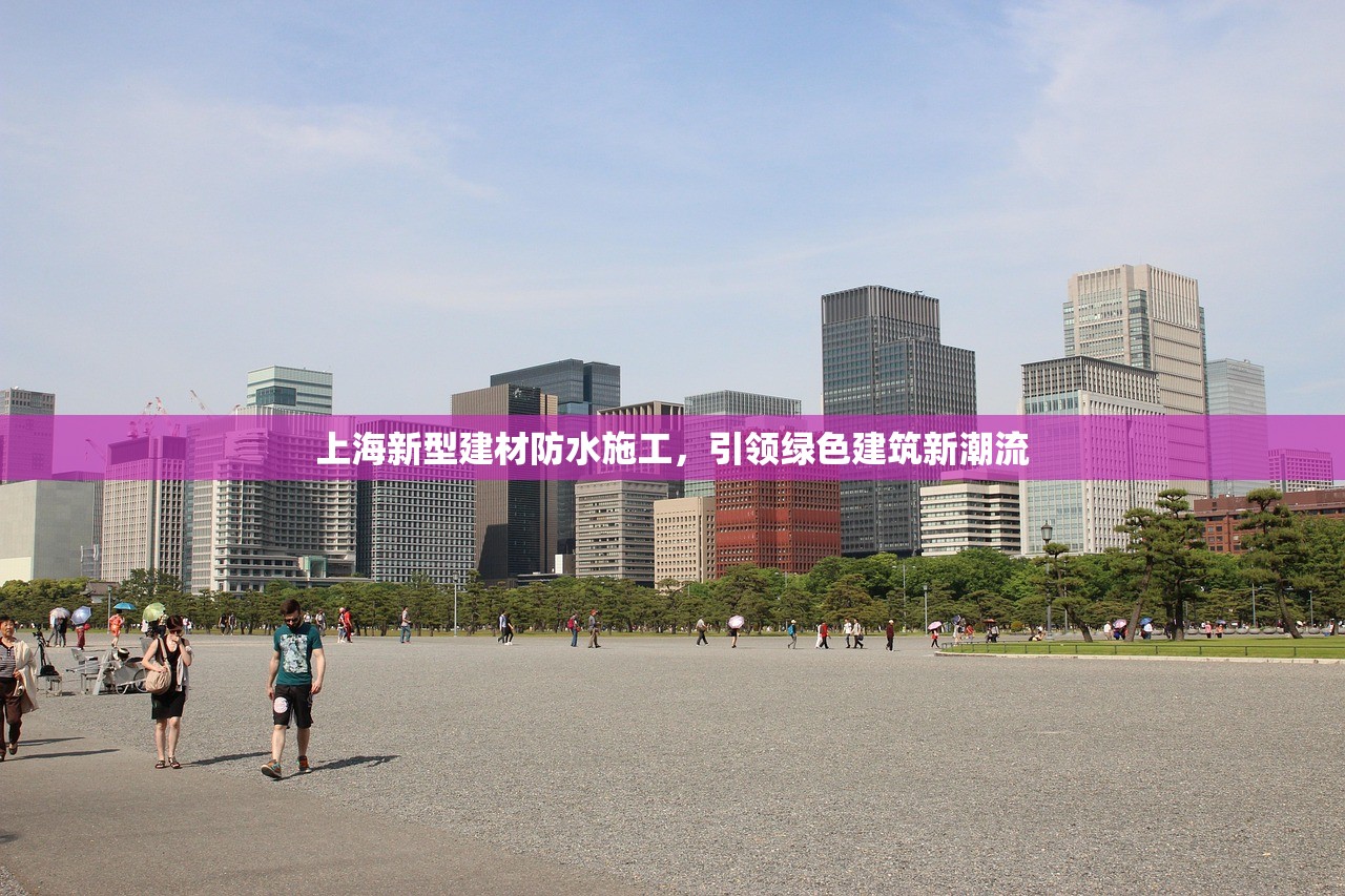 上海新型建材防水施工，引领绿色建筑新潮流