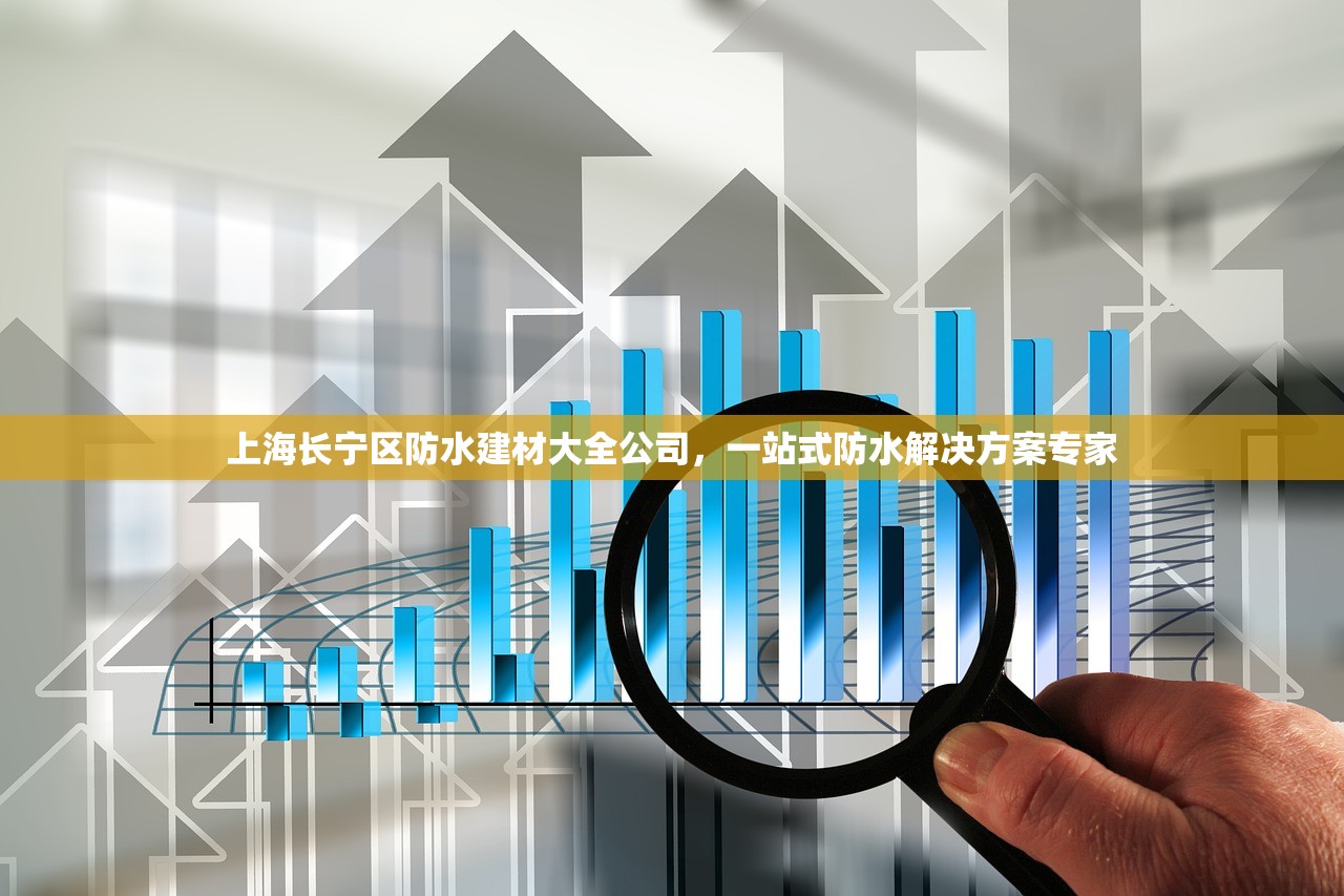 上海长宁区防水建材大全公司，一站式防水解决方案专家