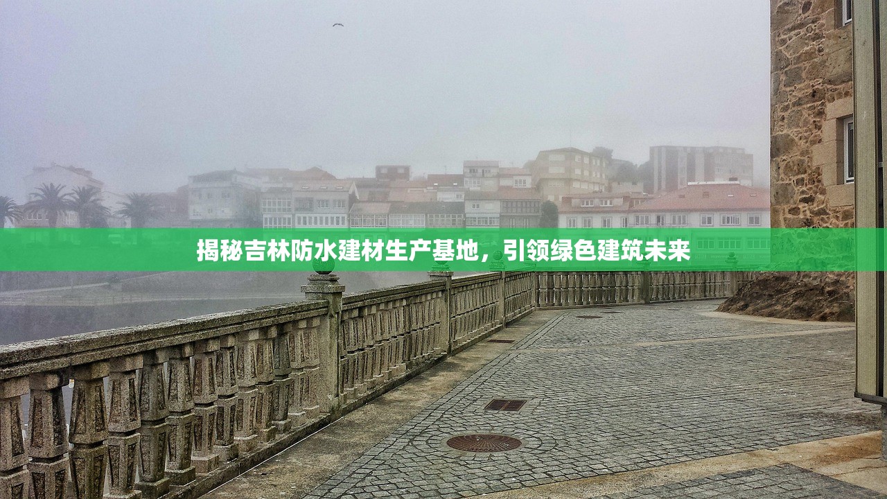 揭秘吉林防水建材生产基地，引领绿色建筑未来
